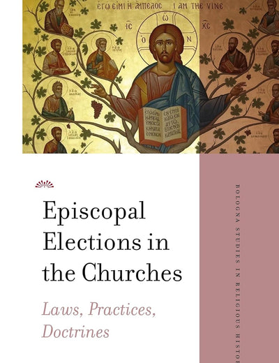 Episcopal Elections in the Churches: Laws, Practices, Doctrines (Bologna Studies in Religious History, 2)