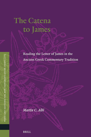 The Catena to James: Reading the Letter of James in the Ancient Greek Commentary Tradition (Texts and Editions for New Testament Study, 17)