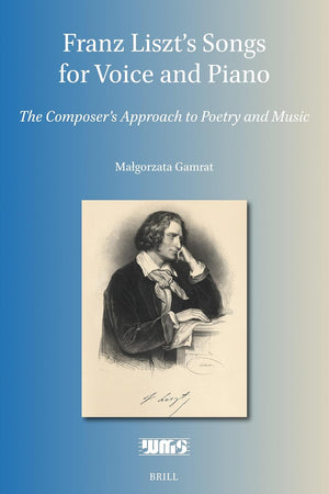 Franz Liszt’s Songs for Voice and Piano: The Composer's Approach to Poetry and Music (Word and Music Studies, 22)