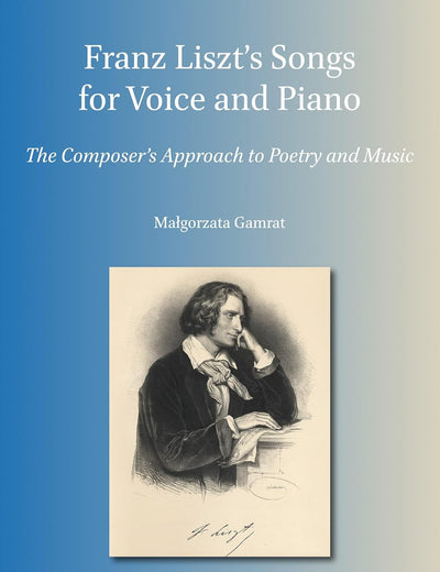Franz Liszt’s Songs for Voice and Piano: The Composer's Approach to Poetry and Music (Word and Music Studies, 22)