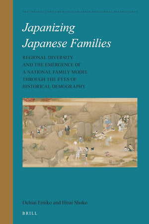 Japanizing Japanese Families: Regional Diversity and the Emergence of a National Family Model through the Eyes of Historical Demography (The Intimate ... Public in Asian and Global Perspectives, 15)