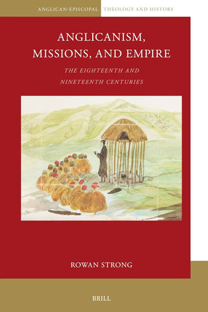 Anglicanism, Missions and Empire: The Eighteenth and Nineteenth Centuries (Anglican-Episcopal Theology and History, 16)
