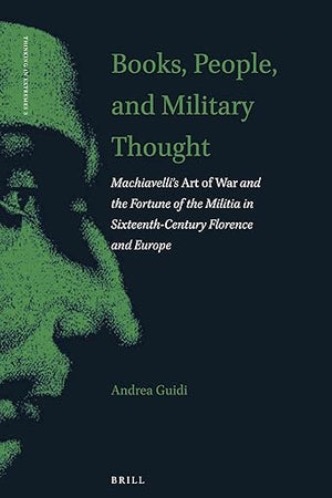 Books, People, and Military Thought: Machiavelli’s Art of War and the Fortune of the Militia in Sixteenth-Century Florence and Europe (Thinking in Extremes, 3)
