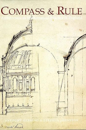 Compass and Rule: Architecture as Mathematical Practice in England 1500-1750