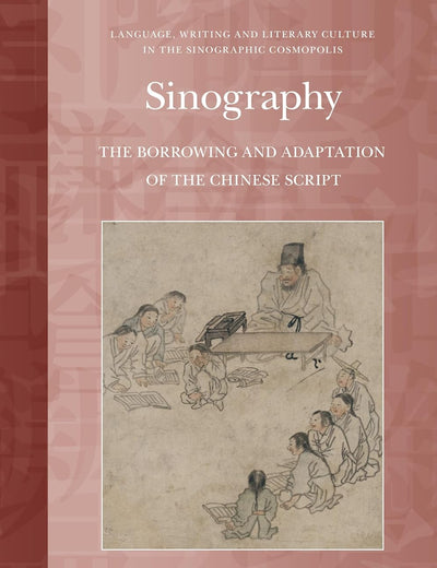 Sinography: The Borrowing and Adaptation of the Chinese Script (Language, Writing and Literary Culture in the Sinographic Cosmopolis, 1)