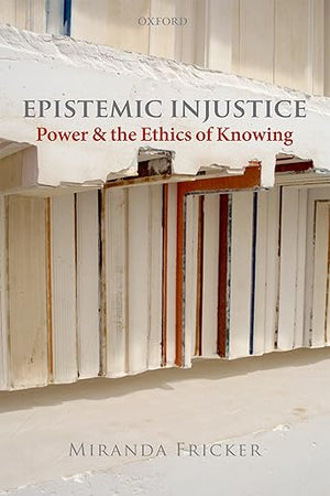Epistemic Injustice: Power and the Ethics of Knowing