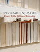 Epistemic Injustice: Power and the Ethics of Knowing