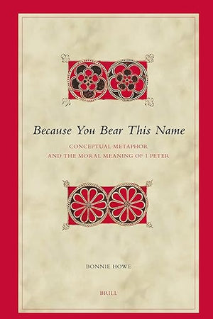 Because You Bear This Name: Conceptual Metaphor and the Moral Meaning of 1 Peter (Biblical Interpretation Series, 81)