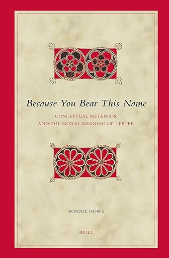 Because You Bear This Name: Conceptual Metaphor and the Moral Meaning of 1 Peter (Biblical Interpretation Series, 81)
