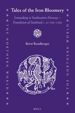 Tales of the Iron Bloomery: Ironmaking in Southeastern Norway - Foundation of Statehood c. AD 700-1300 (The Northern World, 76)