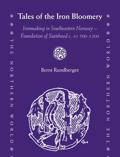 Tales of the Iron Bloomery: Ironmaking in Southeastern Norway - Foundation of Statehood c. AD 700-1300 (The Northern World, 76)