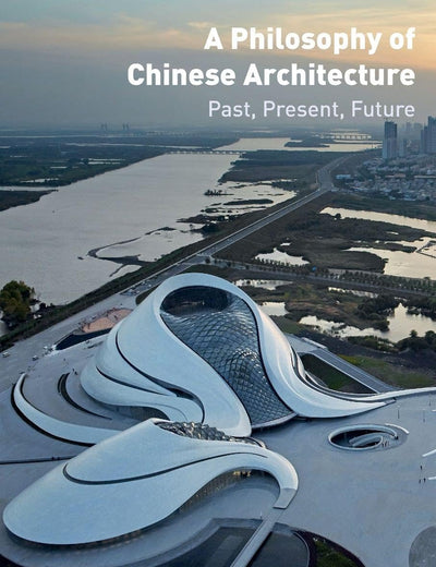 A Philosophy of Chinese Architecture: Past, Present, Future