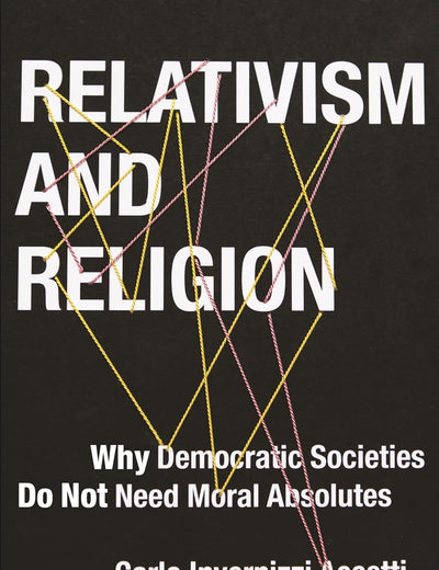 Relativism and Religion: Why Democratic Societies Do Not Need Moral Absolutes (Religion, Culture, and Public Life, 25)