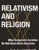 Relativism and Religion: Why Democratic Societies Do Not Need Moral Absolutes (Religion, Culture, and Public Life, 25)