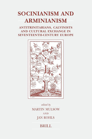 Socinianism and Arminianism: Antitrinitarians, Calvinists and Cultural Exchange in Seventeenth-Century Europe (Brill's Studies in Intellectual History, 134)
