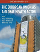 The European Union As a Global Health Actor (Global Health Diplomacy, 4)