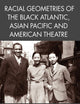 Racial Geometries of the Black Atlantic, Asian Pacific and American Theatre (Studies in International Performance)