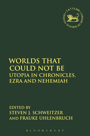 Worlds that Could Not Be: Utopia in Chronicles, Ezra and Nehemiah (The Library of Hebrew Bible/Old Testament Studies, 620)