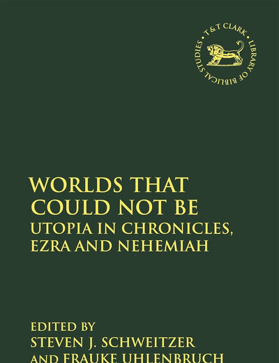 Worlds that Could Not Be: Utopia in Chronicles, Ezra and Nehemiah (The Library of Hebrew Bible/Old Testament Studies, 620)