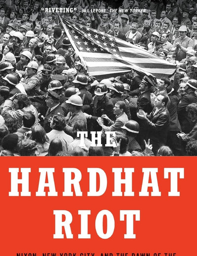 The Hardhat Riot: Nixon, New York City, and the Dawn of the White Working-Class Revolution