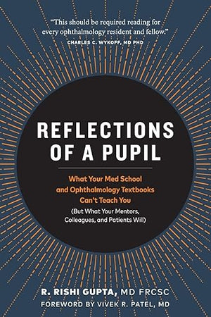 Reflections of a Pupil: What Your Med School and Ophthalmology Textbooks Can’t Teach You (But What Your Mentors, Colleagues and Patients Will)