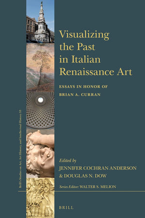 Visualizing the Past in Italian Renaissance Art: Essays in Honor of Brian A. Curran (Brill’s Studies on Art, Art History, and Intellectual History, 53)