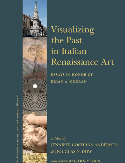Visualizing the Past in Italian Renaissance Art: Essays in Honor of Brian A. Curran (Brill’s Studies on Art, Art History, and Intellectual History, 53)