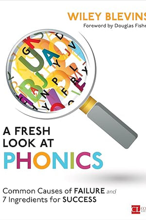 A Fresh Look at Phonics, Grades K-2: Common Causes of Failure and 7 Ingredients for Success (Corwin Literacy)