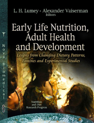 Early Life Nutrition and Adult Health and Development: Lessons from Changing Dietary Patterns, Famines and Experimental Studies (Nutrition and Diet Research Progress)