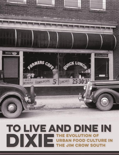 To Live and Dine in Dixie: The Evolution of Urban Food Culture in the Jim Crow South (Southern Foodways Alliance Studies in Culture, People, and Place)