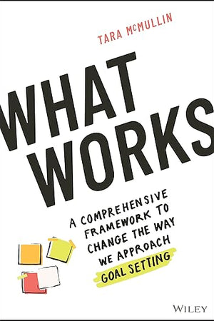 What Works: A Comprehensive Framework to Change the Way We Approach Goal Setting