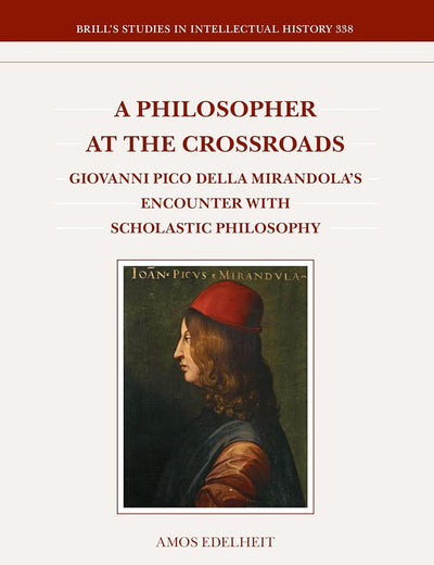 A Philosopher at the Crossroads: Giovanni Pico Della Mirandola’s Encounter with Scholastic Philosophy (Brill's Studies in Intellectual History, 338)