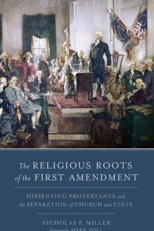 The Religious Roots of the First Amendment: Dissenting Protestants and the Separation of Church and State