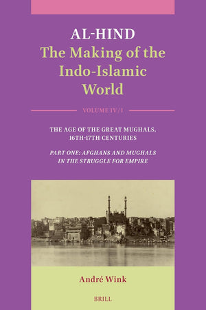 Al-Hind: The Making of the Indo-Islamic World: Volume IV: Age of the Great Mughals, 16th-17th Centuries. Part One: Afghans and Mughals in the Struggle
