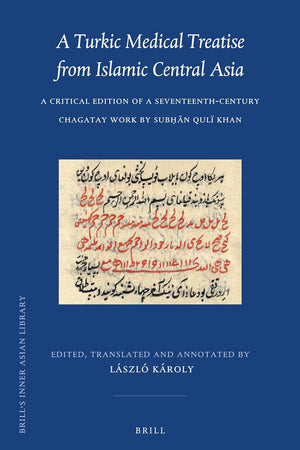 A Turkic Medical Treatise from Islamic Central Asia: A Critical Edition of a Seventeenth-Century Chagatay Work by Subḥān Qulï Khan (Brill's Inner Asian Library, 32)