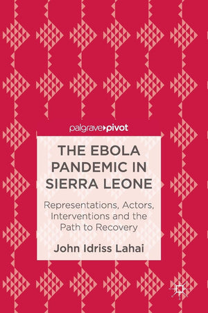 The Ebola Pandemic in Sierra Leone: Representations, Actors, Interventions and the Path to Recovery
