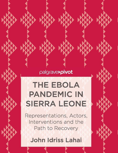 The Ebola Pandemic in Sierra Leone: Representations, Actors, Interventions and the Path to Recovery