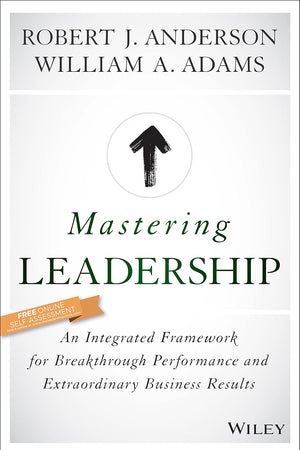 Mastering Leadership: An Integrated Framework for Breakthrough Performance and Extraordinary Business Results
