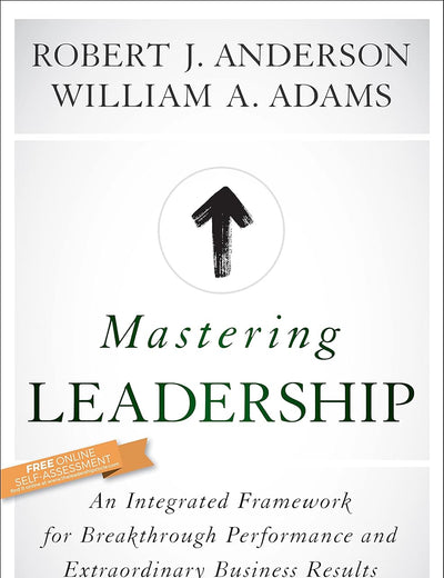 Mastering Leadership: An Integrated Framework for Breakthrough Performance and Extraordinary Business Results