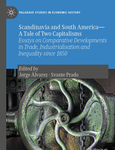 Scandinavia and South America—A Tale of Two Capitalisms: Essays on Comparative Developments in Trade, Industrialisation and Inequality since 1850 (Palgrave Studies in Economic History)