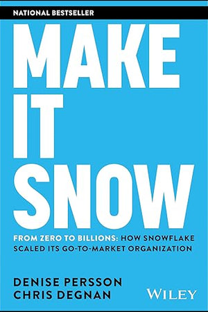 Make It Snow: From Zero to Billions: How Snowflake Scaled its Go-to-Market Organization