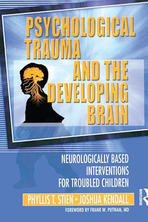 Psychological Trauma and the Developing Brain: Neurologically Based Interventions for Troubled Children