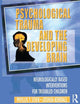 Psychological Trauma and the Developing Brain: Neurologically Based Interventions for Troubled Children