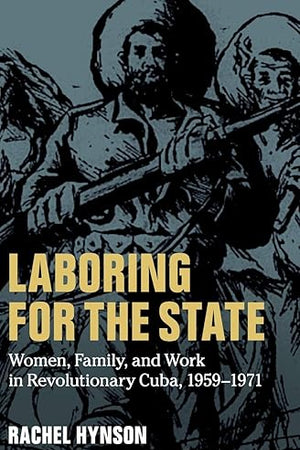 Laboring for the State: Women, Family, and Work in Revolutionary Cuba, 1959–1971 (Cambridge Latin American Studies, Series Number 117)