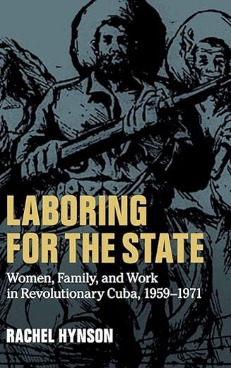 Laboring for the State: Women, Family, and Work in Revolutionary Cuba, 1959–1971 (Cambridge Latin American Studies, Series Number 117)