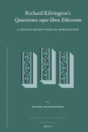 Richard Kilvington’s Quaestiones super libros Ethicorum: A Critical Edition with an Introduction (Studien und Texte zur Geistesgeschichte des Mittelalters, 121)