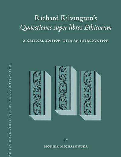 Richard Kilvington’s Quaestiones super libros Ethicorum: A Critical Edition with an Introduction (Studien und Texte zur Geistesgeschichte des Mittelalters, 121)