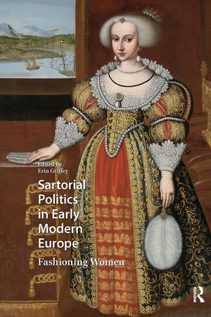 Sartorial Politics in Early Modern Europe: Fashioning Women (Visual and Material Culture, 1300-1700)