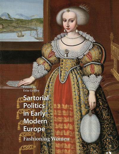 Sartorial Politics in Early Modern Europe: Fashioning Women (Visual and Material Culture, 1300-1700)