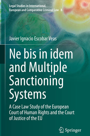 Ne bis in idem and Multiple Sanctioning Systems: A Case Law Study of the European Court of Human Rights and the Court of Justice of the EU (Legal ... European and Comparative Criminal Law, 8)